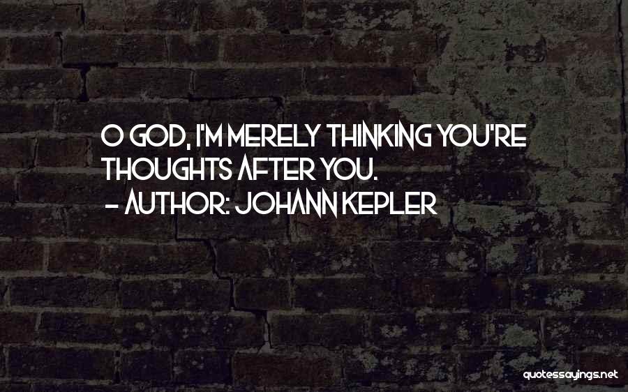 Johann Kepler Quotes: O God, I'm Merely Thinking You're Thoughts After You.