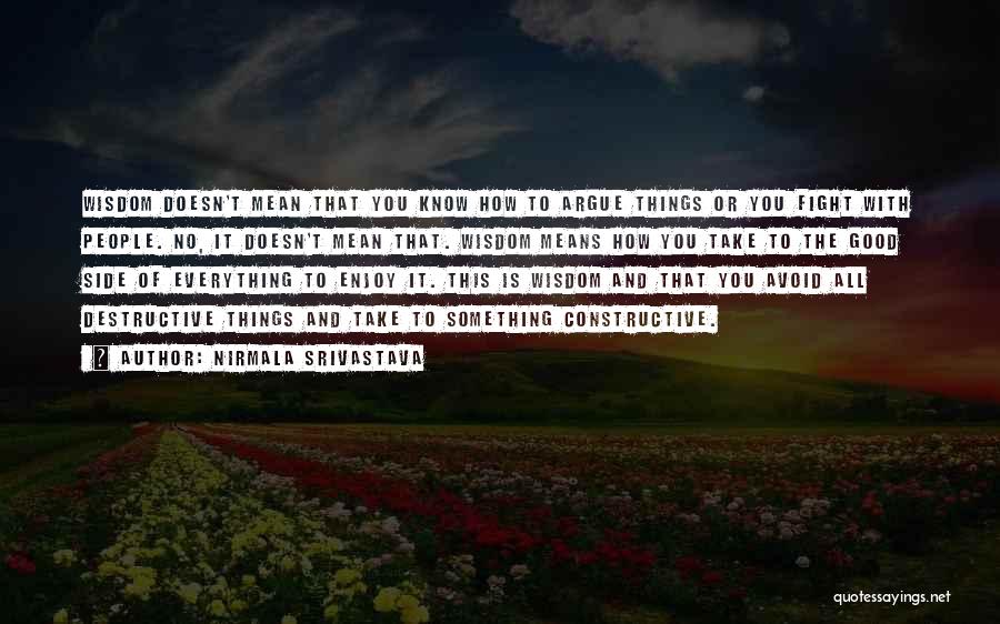 Nirmala Srivastava Quotes: Wisdom Doesn't Mean That You Know How To Argue Things Or You Fight With People. No, It Doesn't Mean That.