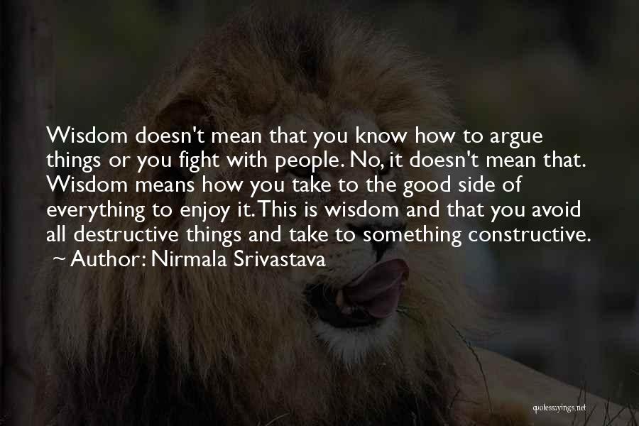 Nirmala Srivastava Quotes: Wisdom Doesn't Mean That You Know How To Argue Things Or You Fight With People. No, It Doesn't Mean That.