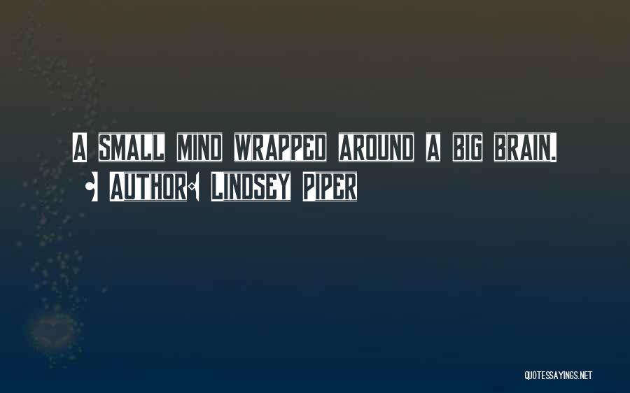 Lindsey Piper Quotes: A Small Mind Wrapped Around A Big Brain.
