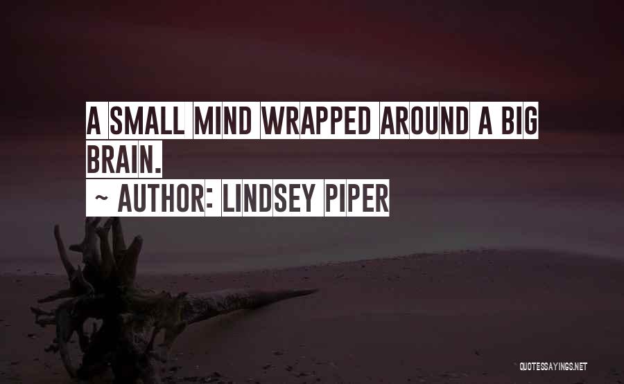 Lindsey Piper Quotes: A Small Mind Wrapped Around A Big Brain.
