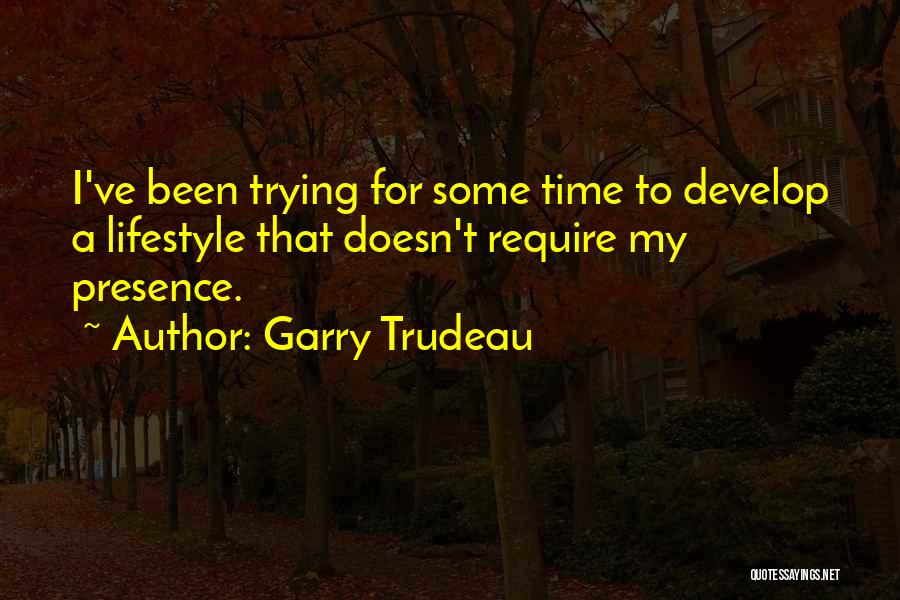 Garry Trudeau Quotes: I've Been Trying For Some Time To Develop A Lifestyle That Doesn't Require My Presence.