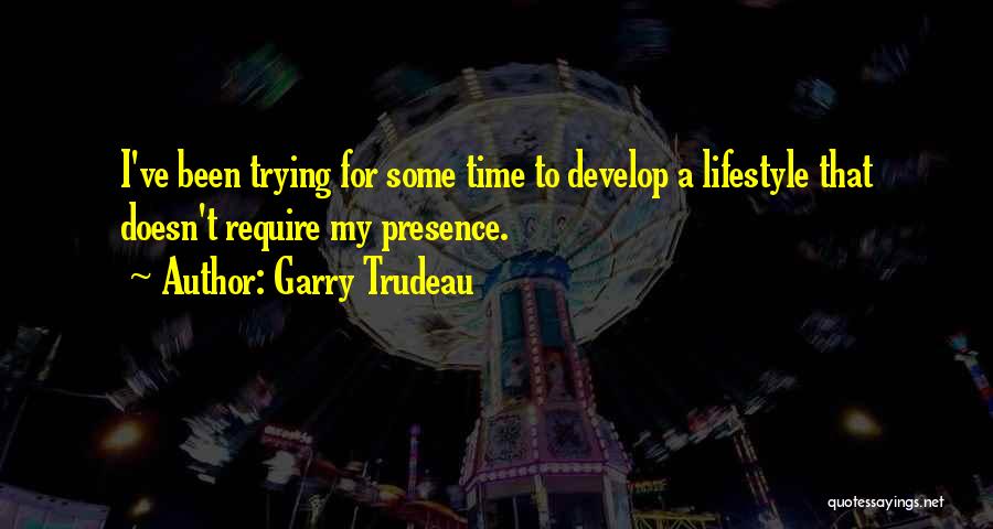 Garry Trudeau Quotes: I've Been Trying For Some Time To Develop A Lifestyle That Doesn't Require My Presence.