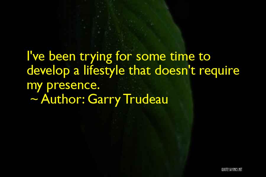 Garry Trudeau Quotes: I've Been Trying For Some Time To Develop A Lifestyle That Doesn't Require My Presence.