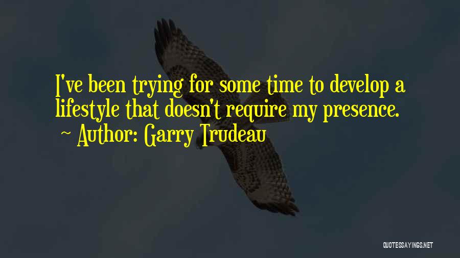 Garry Trudeau Quotes: I've Been Trying For Some Time To Develop A Lifestyle That Doesn't Require My Presence.