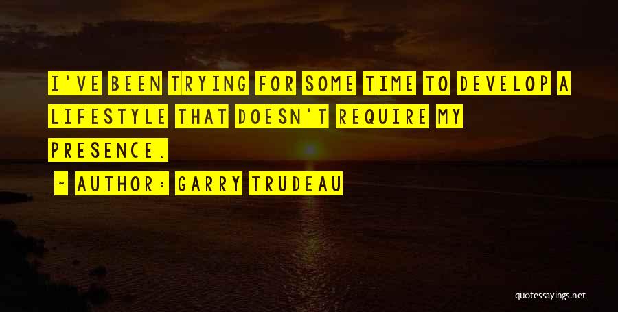 Garry Trudeau Quotes: I've Been Trying For Some Time To Develop A Lifestyle That Doesn't Require My Presence.