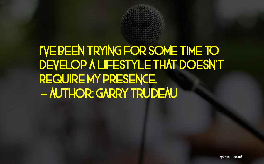 Garry Trudeau Quotes: I've Been Trying For Some Time To Develop A Lifestyle That Doesn't Require My Presence.