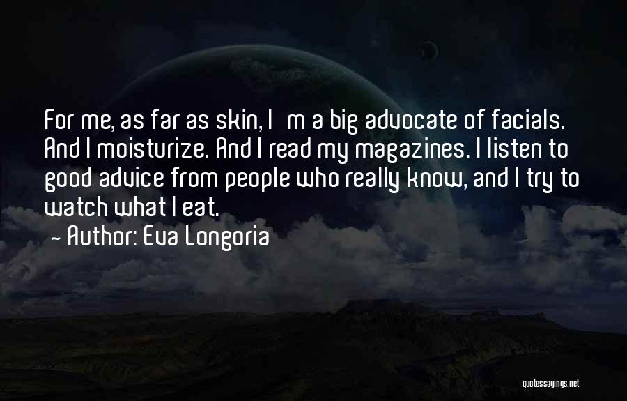 Eva Longoria Quotes: For Me, As Far As Skin, I'm A Big Advocate Of Facials. And I Moisturize. And I Read My Magazines.