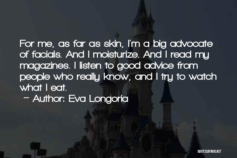 Eva Longoria Quotes: For Me, As Far As Skin, I'm A Big Advocate Of Facials. And I Moisturize. And I Read My Magazines.