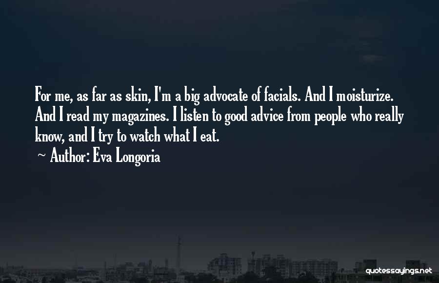 Eva Longoria Quotes: For Me, As Far As Skin, I'm A Big Advocate Of Facials. And I Moisturize. And I Read My Magazines.