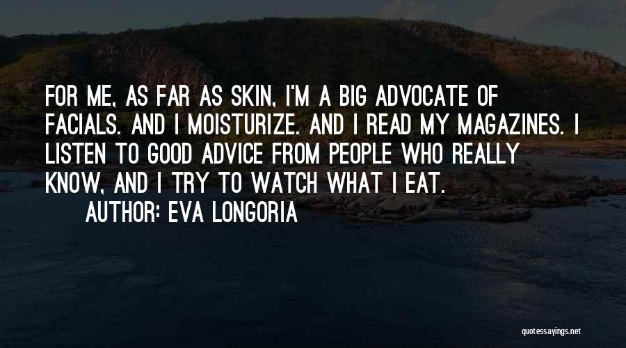 Eva Longoria Quotes: For Me, As Far As Skin, I'm A Big Advocate Of Facials. And I Moisturize. And I Read My Magazines.
