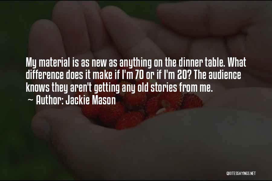 Jackie Mason Quotes: My Material Is As New As Anything On The Dinner Table. What Difference Does It Make If I'm 70 Or