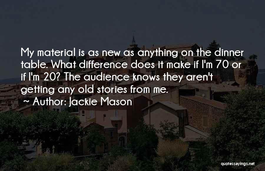 Jackie Mason Quotes: My Material Is As New As Anything On The Dinner Table. What Difference Does It Make If I'm 70 Or