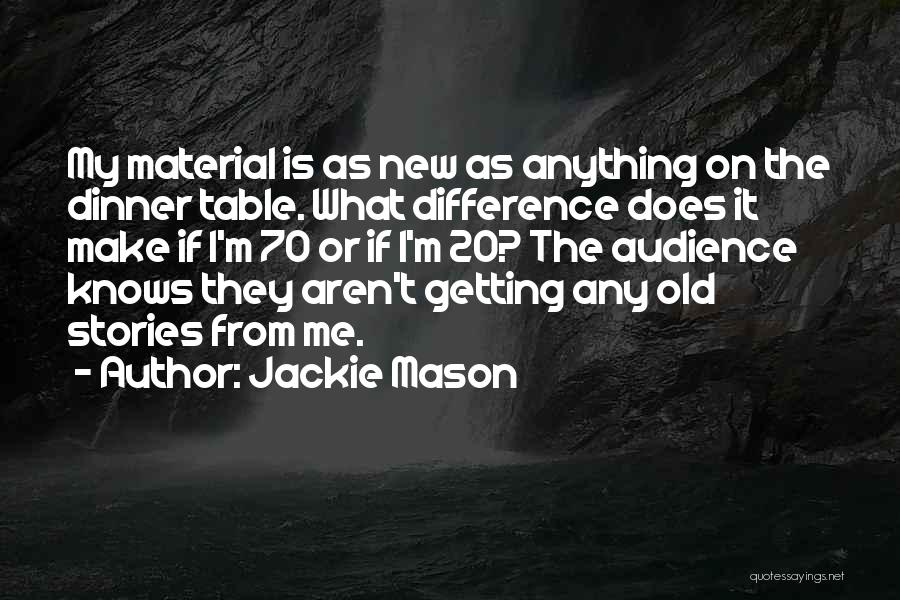 Jackie Mason Quotes: My Material Is As New As Anything On The Dinner Table. What Difference Does It Make If I'm 70 Or