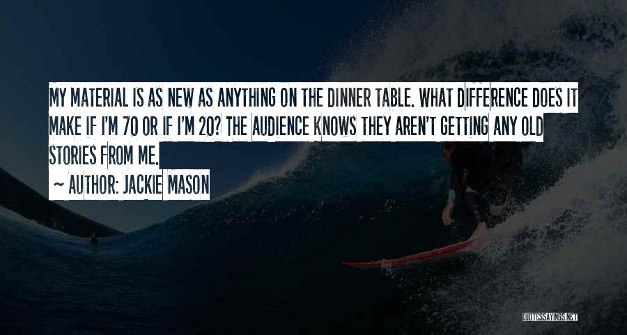 Jackie Mason Quotes: My Material Is As New As Anything On The Dinner Table. What Difference Does It Make If I'm 70 Or