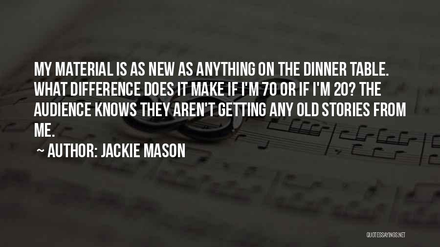 Jackie Mason Quotes: My Material Is As New As Anything On The Dinner Table. What Difference Does It Make If I'm 70 Or