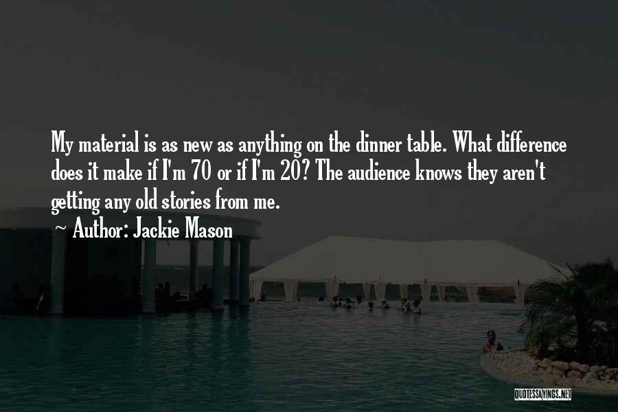 Jackie Mason Quotes: My Material Is As New As Anything On The Dinner Table. What Difference Does It Make If I'm 70 Or