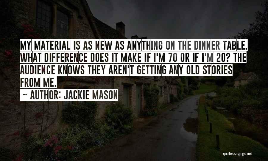 Jackie Mason Quotes: My Material Is As New As Anything On The Dinner Table. What Difference Does It Make If I'm 70 Or