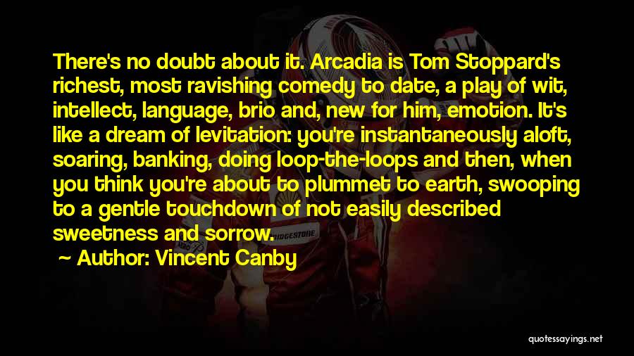 Vincent Canby Quotes: There's No Doubt About It. Arcadia Is Tom Stoppard's Richest, Most Ravishing Comedy To Date, A Play Of Wit, Intellect,