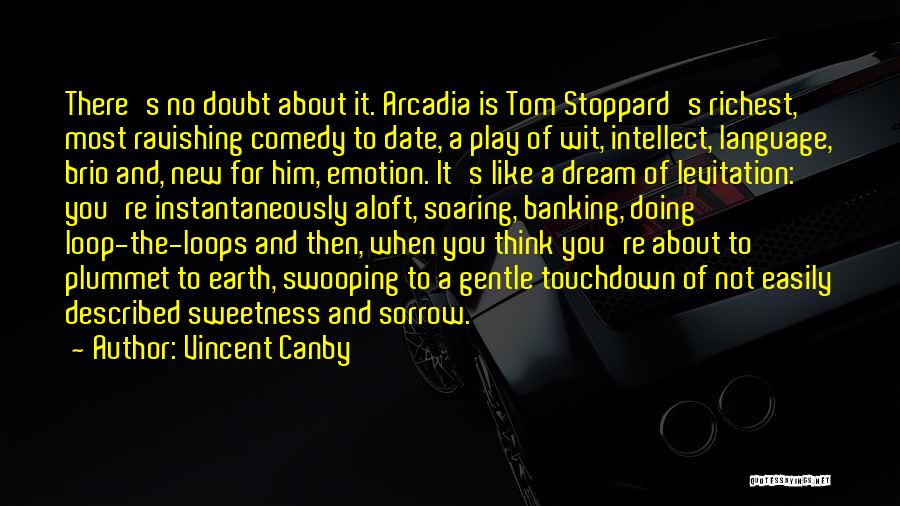 Vincent Canby Quotes: There's No Doubt About It. Arcadia Is Tom Stoppard's Richest, Most Ravishing Comedy To Date, A Play Of Wit, Intellect,