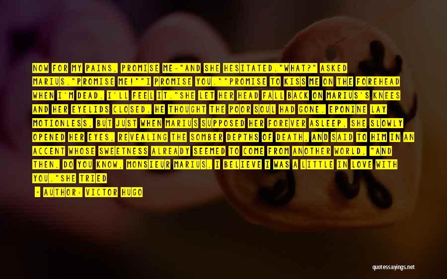 Victor Hugo Quotes: Now For My Pains, Promise Me-and She Hesitated.what? Asked Marius.promise Me!i Promise You.promise To Kiss Me On The Forehead When