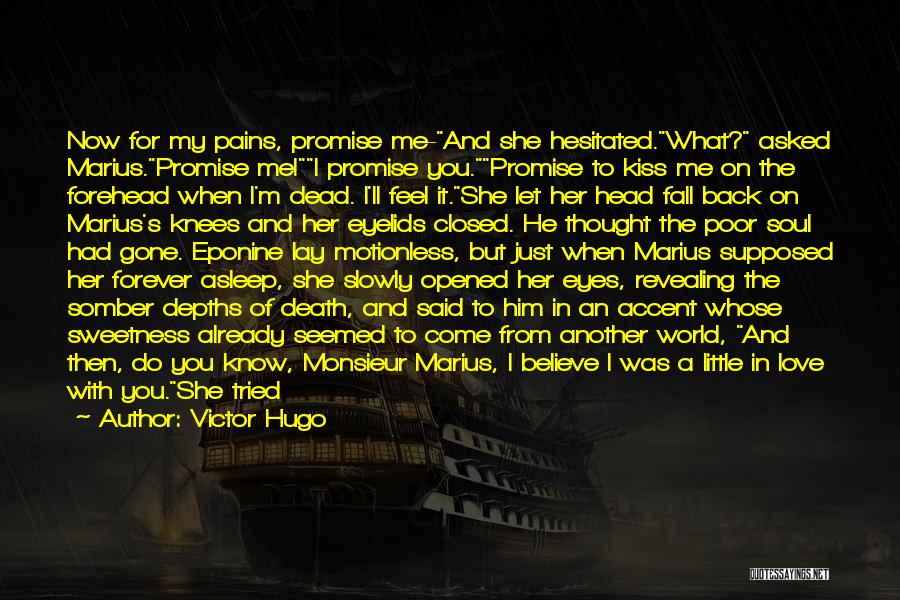 Victor Hugo Quotes: Now For My Pains, Promise Me-and She Hesitated.what? Asked Marius.promise Me!i Promise You.promise To Kiss Me On The Forehead When