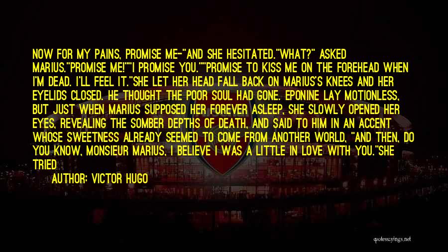 Victor Hugo Quotes: Now For My Pains, Promise Me-and She Hesitated.what? Asked Marius.promise Me!i Promise You.promise To Kiss Me On The Forehead When