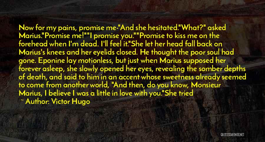 Victor Hugo Quotes: Now For My Pains, Promise Me-and She Hesitated.what? Asked Marius.promise Me!i Promise You.promise To Kiss Me On The Forehead When