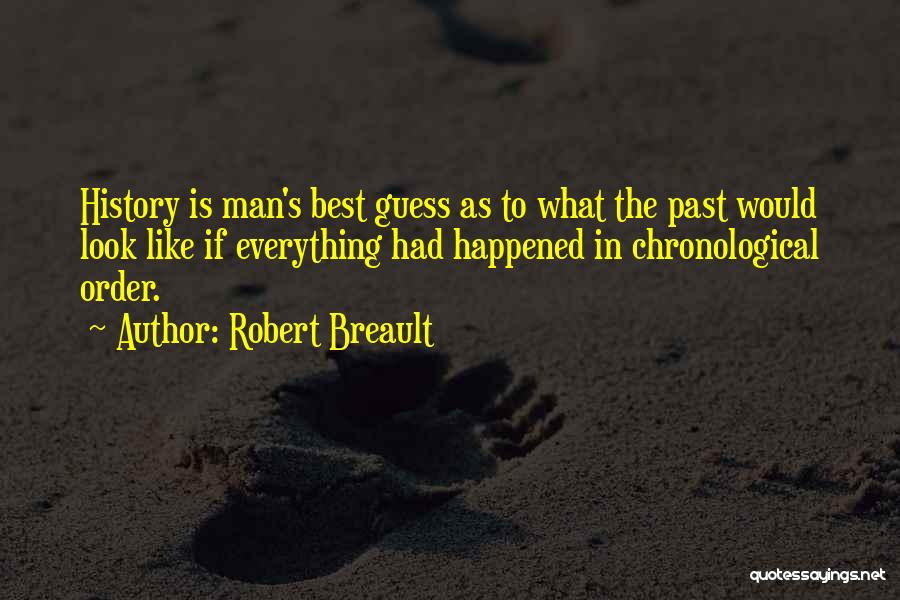 Robert Breault Quotes: History Man's As To What The Past Look Like If Everything Had Happened In Chronological Order. ...