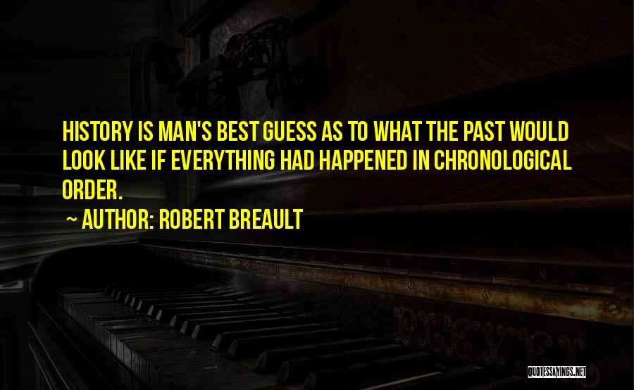 Robert Breault Quotes: History Is Man's Best Guess As To What The Past Would Look Like If Everything Had Happened In Chronological Order.