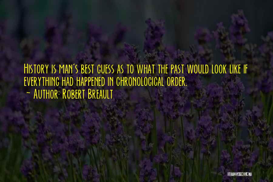 Robert Breault Quotes: History Is Man's Best Guess As To What The Past Would Look Like If Everything Had Happened In Chronological Order.