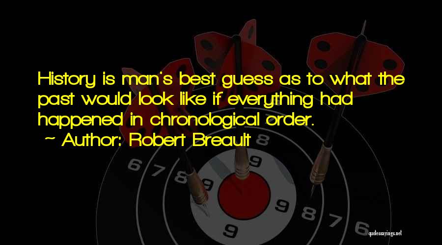 Robert Breault Quotes: History Is Man's Best Guess As To What The Past Would Look Like If Everything Had Happened In Chronological Order.