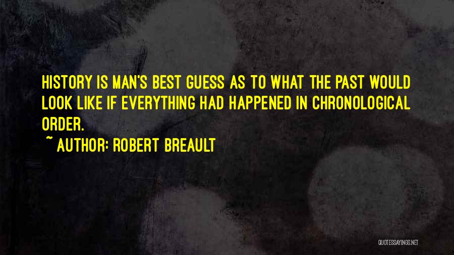 Robert Breault Quotes: History Is Man's Best Guess As To What The Past Would Look Like If Everything Had Happened In Chronological Order.