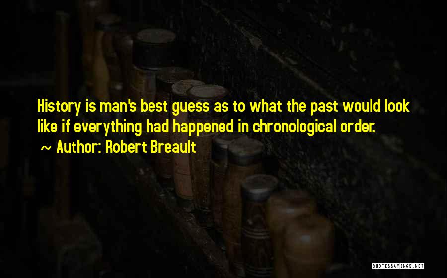 Robert Breault Quotes: History Is Man's Best Guess As To What The Past Would Look Like If Everything Had Happened In Chronological Order.