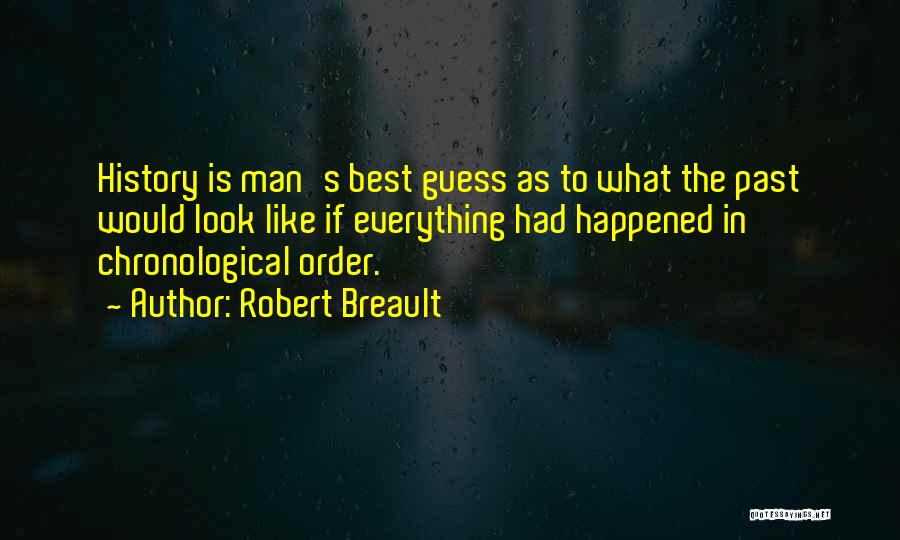 Robert Breault Quotes: History Is Man's Best Guess As To What The Past Would Look Like If Everything Had Happened In Chronological Order.