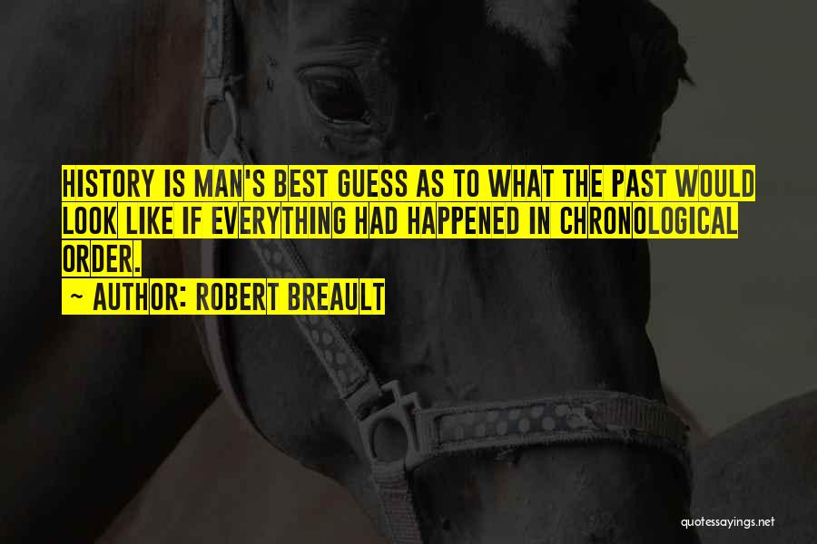 Robert Breault Quotes: History Is Man's Best Guess As To What The Past Would Look Like If Everything Had Happened In Chronological Order.