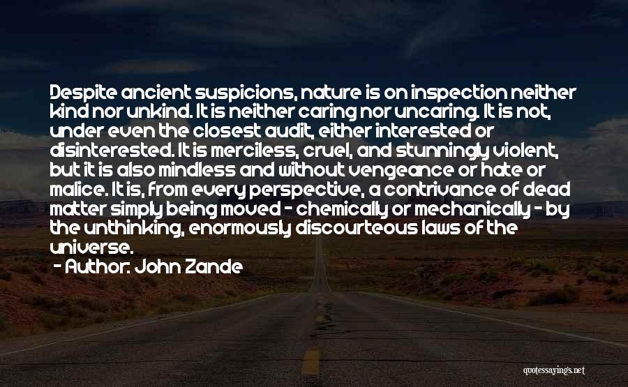 John Zande Quotes: Despite Ancient Suspicions, Nature Is On Inspection Neither Kind Nor Unkind. It Is Neither Caring Nor Uncaring. It Is Not,