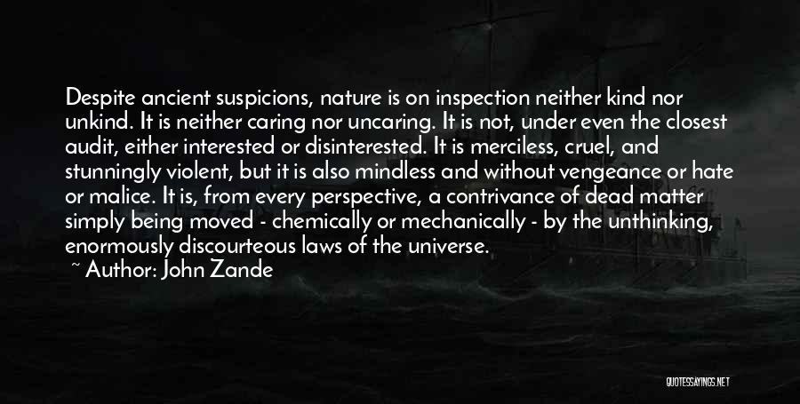 John Zande Quotes: Despite Ancient Suspicions, Nature Is On Inspection Neither Kind Nor Unkind. It Is Neither Caring Nor Uncaring. It Is Not,