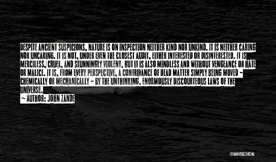 John Zande Quotes: Despite Ancient Suspicions, Nature Is On Inspection Neither Kind Nor Unkind. It Is Neither Caring Nor Uncaring. It Is Not,