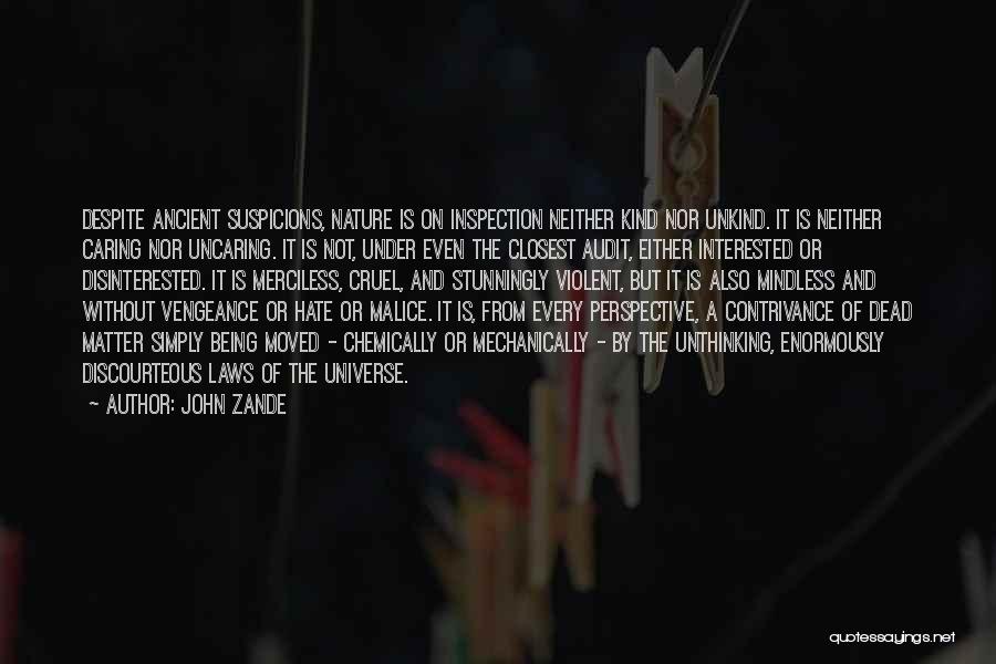 John Zande Quotes: Despite Ancient Suspicions, Nature Is On Inspection Neither Kind Nor Unkind. It Is Neither Caring Nor Uncaring. It Is Not,