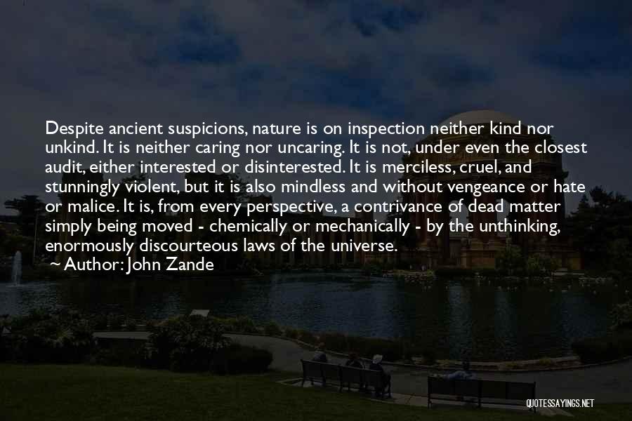 John Zande Quotes: Despite Ancient Suspicions, Nature Is On Inspection Neither Kind Nor Unkind. It Is Neither Caring Nor Uncaring. It Is Not,