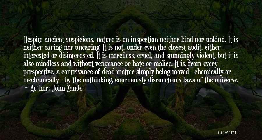 John Zande Quotes: Despite Ancient Suspicions, Nature Is On Inspection Neither Kind Nor Unkind. It Is Neither Caring Nor Uncaring. It Is Not,