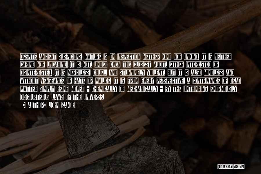 John Zande Quotes: Despite Ancient Suspicions, Nature Is On Inspection Neither Kind Nor Unkind. It Is Neither Caring Nor Uncaring. It Is Not,