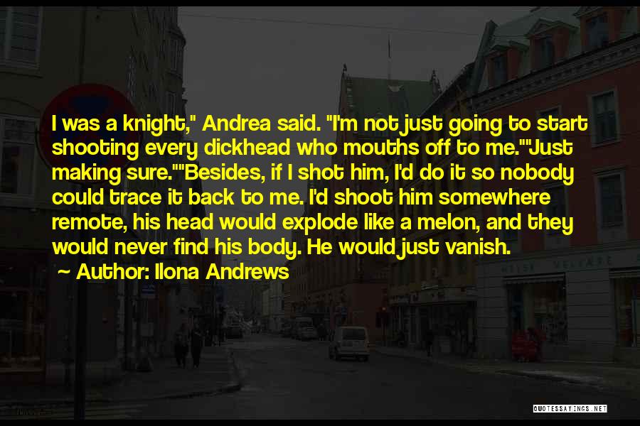 Ilona Andrews Quotes: I Was A Knight, Andrea Said. I'm Not Just Going To Start Shooting Every Dickhead Who Mouths Off To Me.just