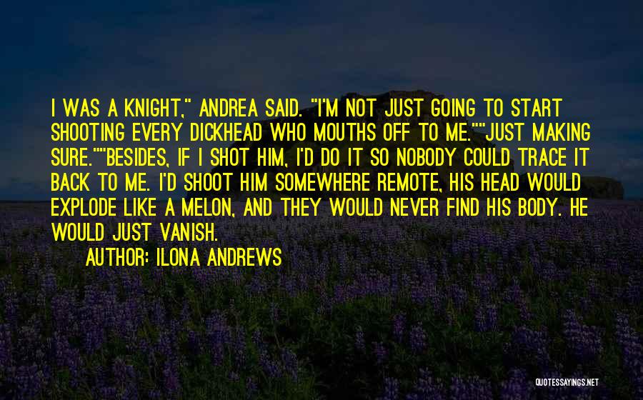 Ilona Andrews Quotes: I Was A Knight, Andrea Said. I'm Not Just Going To Start Shooting Every Dickhead Who Mouths Off To Me.just