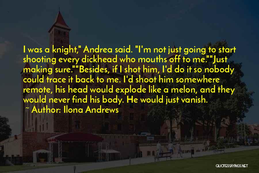 Ilona Andrews Quotes: I Was A Knight, Andrea Said. I'm Not Just Going To Start Shooting Every Dickhead Who Mouths Off To Me.just