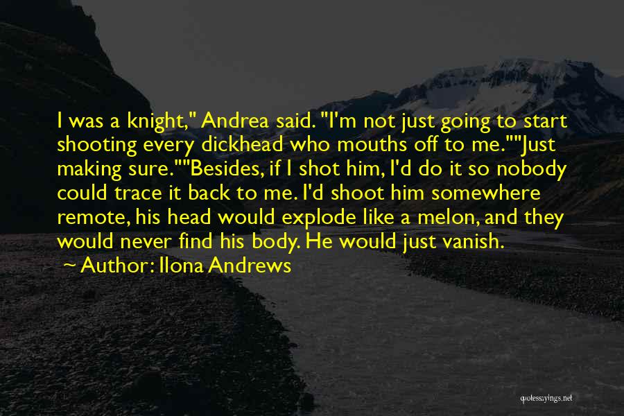 Ilona Andrews Quotes: I Was A Knight, Andrea Said. I'm Not Just Going To Start Shooting Every Dickhead Who Mouths Off To Me.just