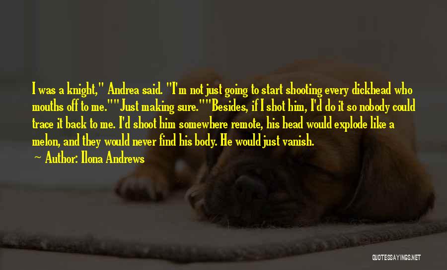 Ilona Andrews Quotes: I Was A Knight, Andrea Said. I'm Not Just Going To Start Shooting Every Dickhead Who Mouths Off To Me.just