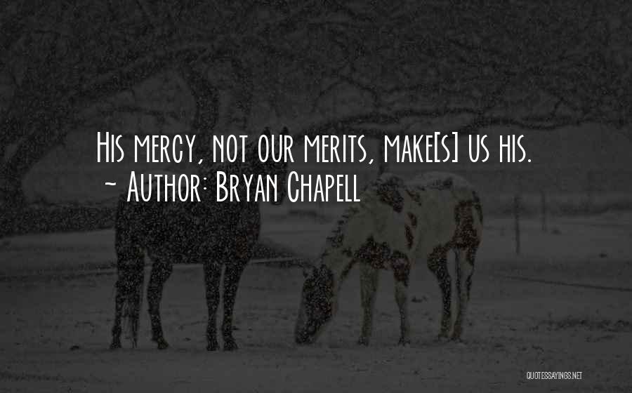 Bryan Chapell Quotes: His Mercy, Not Our Merits, Make[s] Us His.