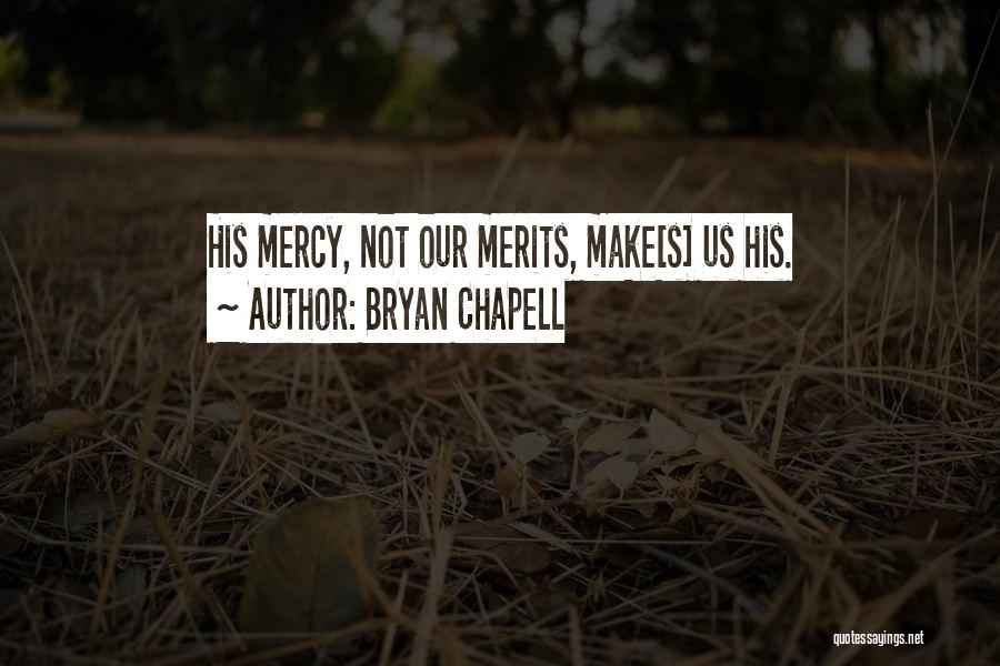 Bryan Chapell Quotes: His Mercy, Not Our Merits, Make[s] Us His.